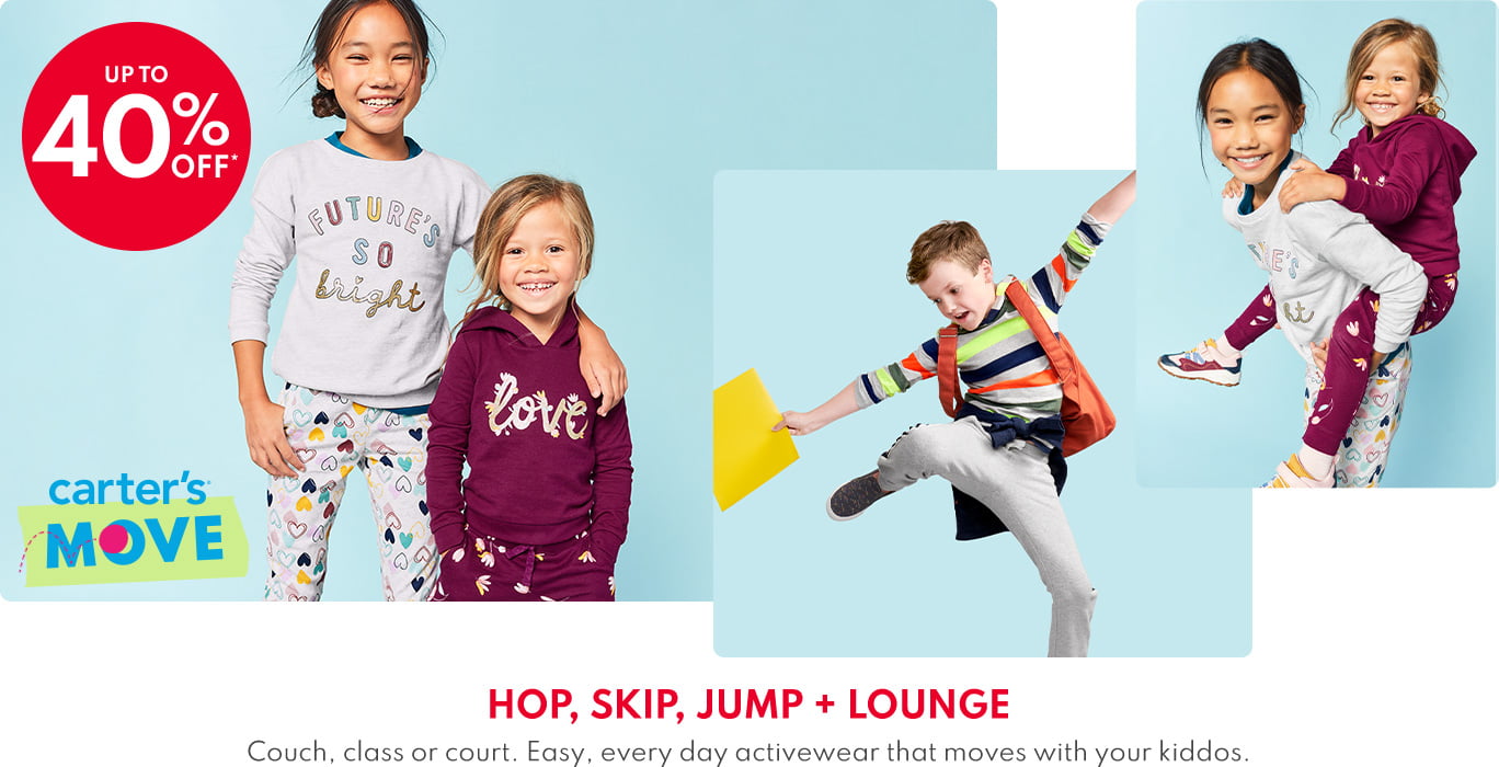 carter’s® MOVE | UP TO 40% OFF* | HOP, SKIP, JUMP + LOUNGE | Couch, class or court. Easy, every day activewear that moves with your kiddos.