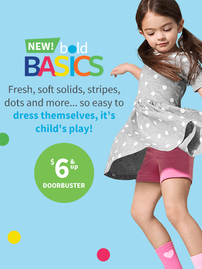 NEW! bold BASICS | Fresh, soft solids, stripes, dots and more... so easy to dress themselves, it's child's play! $6 & up DOORBUSTER